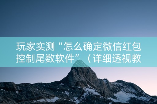 玩家实测“怎么确定微信红包控制尾数软件”（详细透视教程）-哔哩哔哩
