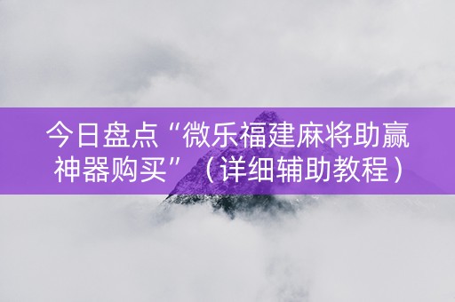 今日盘点“微乐福建麻将助赢神器购买”（详细辅助教程）-哔哩哔哩