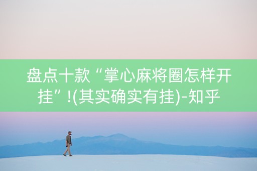 盘点十款“掌心麻将圈怎样开挂”!(其实确实有挂)-知乎