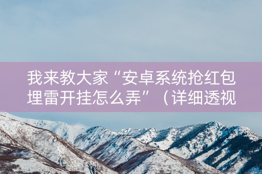 我来教大家“安卓系统抢红包埋雷开挂怎么弄”（详细透视教程）-哔哩哔哩
