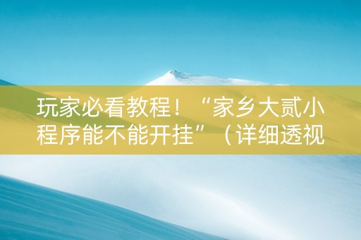玩家必看教程！“家乡大贰小程序能不能开挂”（详细透视教程）-哔哩哔哩