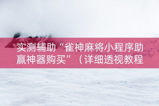 实测辅助“雀神麻将小程序助赢神器购买”（详细透视教程）-哔哩哔哩