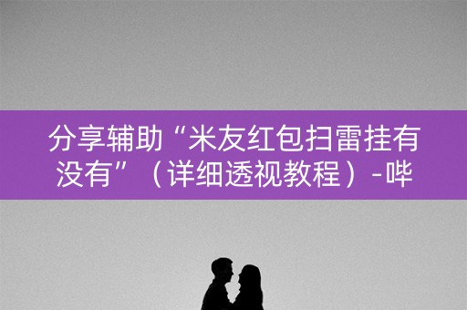 分享辅助“米友红包扫雷挂有没有”（详细透视教程）-哔哩哔哩