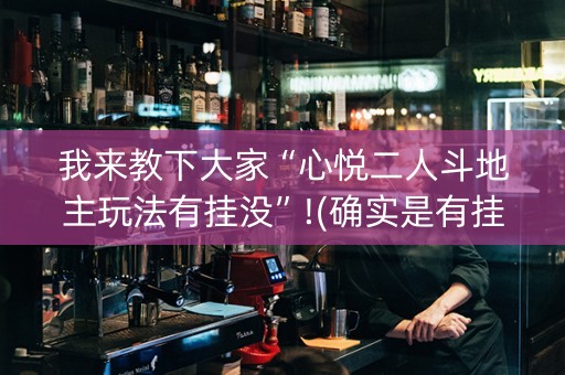 我来教下大家“心悦二人斗地主玩法有挂没”!(确实是有挂)-知乎