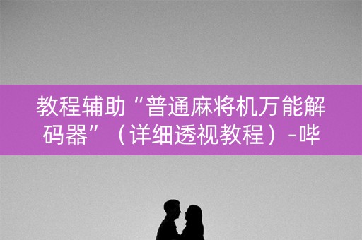 教程辅助“普通麻将机万能解码器”（详细透视教程）-哔哩哔哩