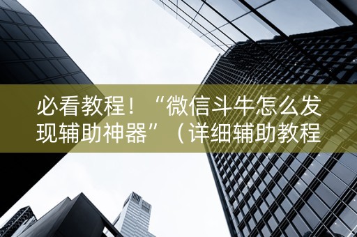 必看教程！“微信斗牛怎么发现辅助神器”（详细辅助教程）-哔哩哔哩