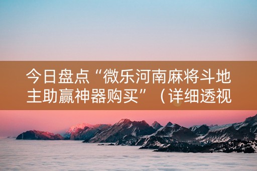 今日盘点“微乐河南麻将斗地主助赢神器购买”（详细透视教程）-哔哩哔哩