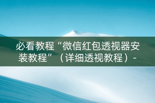 必看教程“微信红包透视器安装教程”（详细透视教程）-哔哩哔哩
