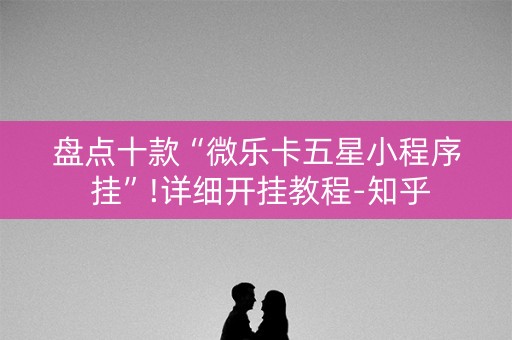 盘点十款“微乐卡五星小程序 挂”!详细开挂教程-知乎