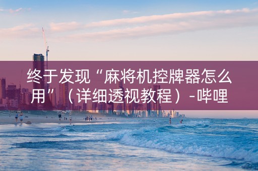 终于发现“麻将机控牌器怎么用”（详细透视教程）-哔哩哔哩