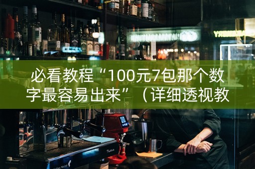 必看教程“100元7包那个数字最容易出来”（详细透视教程）-哔哩哔哩