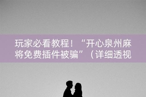 玩家必看教程！“开心泉州麻将免费插件被骗”（详细透视教程）-哔哩哔哩