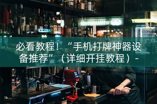必看教程！“手机打牌神器设备推荐”（详细开挂教程）-哔哩哔哩