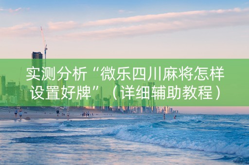 实测分析“微乐四川麻将怎样设置好牌”（详细辅助教程）-哔哩哔哩