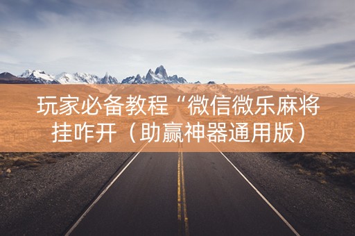 玩家必备教程“微信微乐麻将挂咋开（助赢神器通用版）