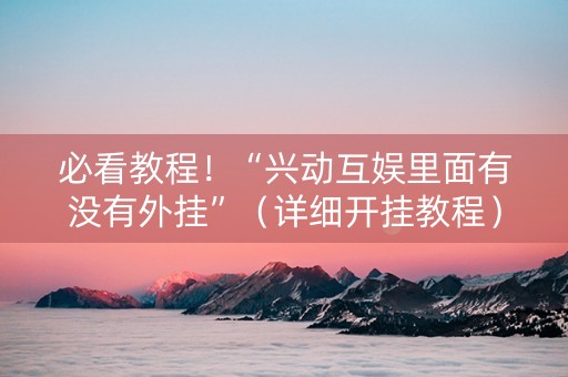 必看教程！“兴动互娱里面有没有外挂”（详细开挂教程）-哔哩哔哩