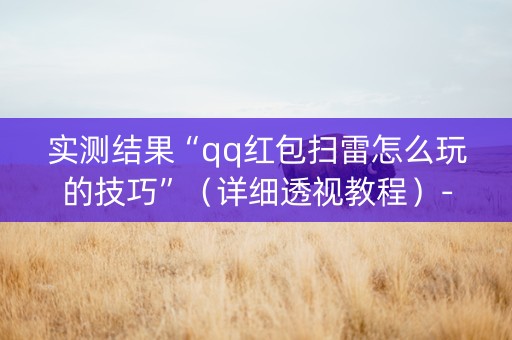 实测结果“qq红包扫雷怎么玩的技巧”（详细透视教程）-哔哩哔哩