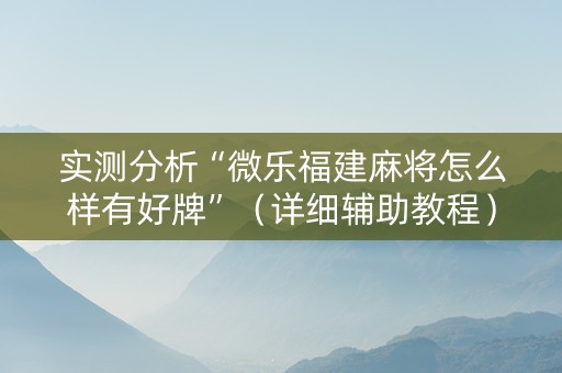 实测分析“微乐福建麻将怎么样有好牌”（详细辅助教程）-哔哩哔哩