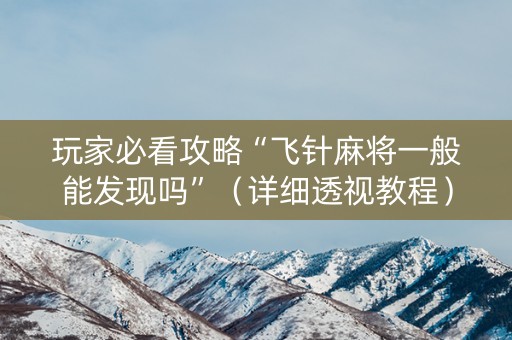 玩家必看攻略“飞针麻将一般能发现吗”（详细透视教程）-哔哩哔哩