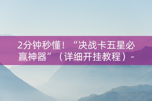 2分钟秒懂！“决战卡五星必赢神器”（详细开挂教程）-哔哩哔哩
