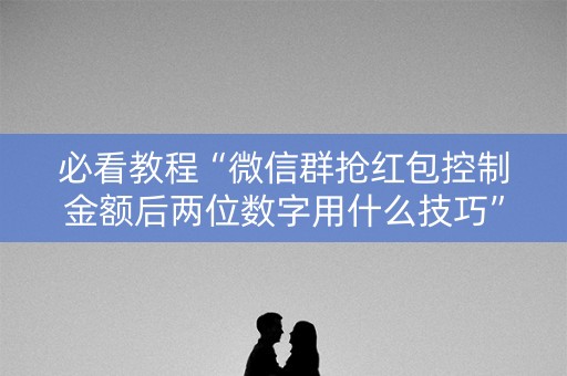 必看教程“微信群抢红包控制金额后两位数字用什么技巧”（详细透视教程）-哔哩哔哩