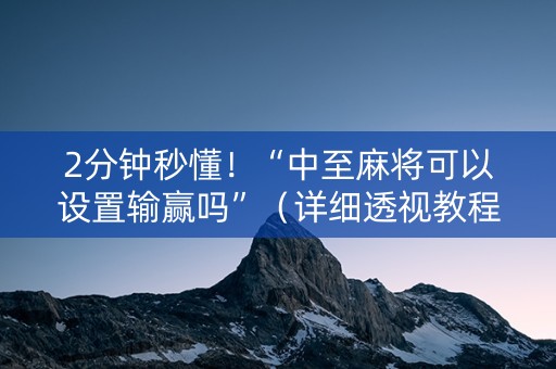 2分钟秒懂！“中至麻将可以设置输赢吗”（详细透视教程）-哔哩哔哩