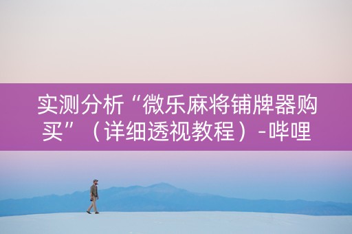 实测分析“微乐麻将铺牌器购买”（详细透视教程）-哔哩哔哩
