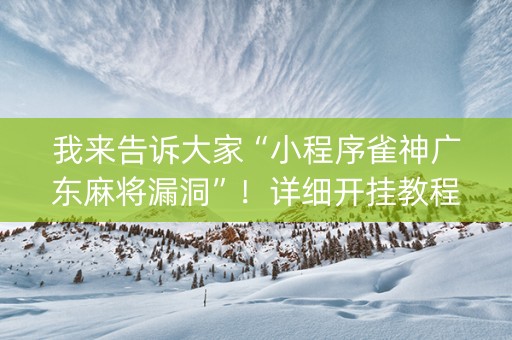 我来告诉大家“小程序雀神广东麻将漏洞”！详细开挂教程（确实真的有挂)-知乎