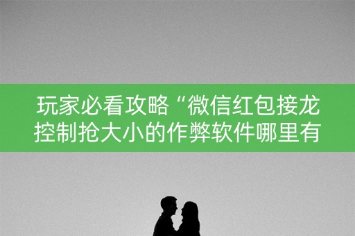 玩家必看攻略“微信红包接龙控制抢大小的作弊软件哪里有”（详细透视教程）-哔哩哔哩