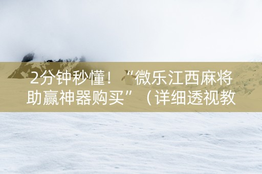 2分钟秒懂！“微乐江西麻将助赢神器购买”（详细透视教程）-哔哩哔哩
