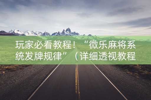玩家必看教程！“微乐麻将系统发牌规律”（详细透视教程）-哔哩哔哩