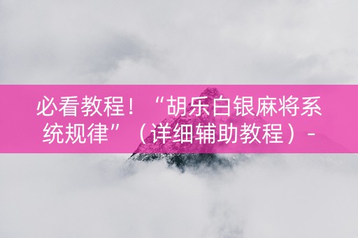 必看教程！“胡乐白银麻将系统规律”（详细辅助教程）-哔哩哔哩
