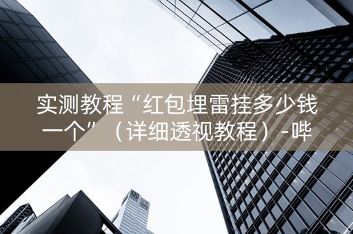 实测教程“红包埋雷挂多少钱一个”（详细透视教程）-哔哩哔哩