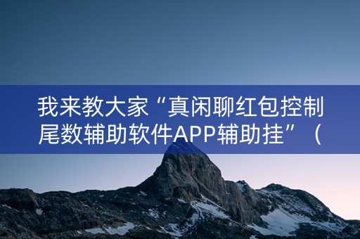 我来教大家“真闲聊红包控制尾数辅助软件APP辅助挂”（详细透视教程）-哔哩哔哩