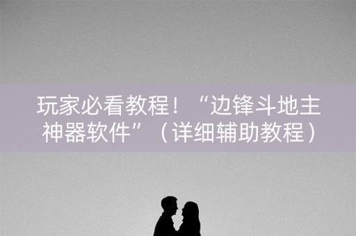 玩家必看教程！“边锋斗地主神器软件”（详细辅助教程）-哔哩哔哩