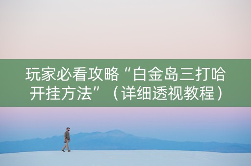 玩家必看攻略“白金岛三打哈开挂方法”（详细透视教程）-哔哩哔哩