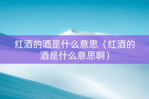 红酒的酒是什么意思（红酒的酒是什么意思啊）
