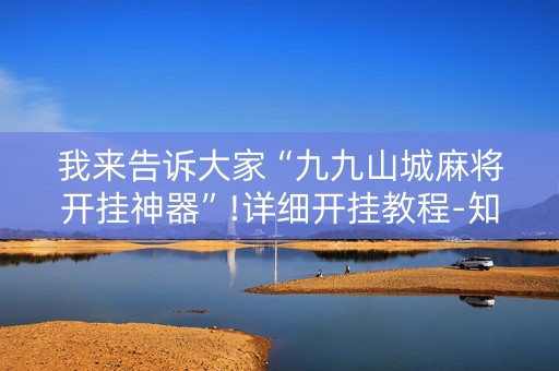 我来告诉大家“九九山城麻将开挂神器”!详细开挂教程-知乎