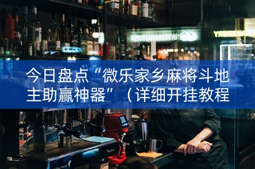 今日盘点“微乐家乡麻将斗地主助赢神器”（详细开挂教程）-哔哩哔哩