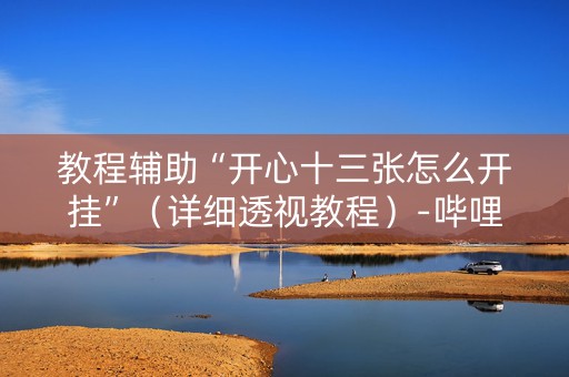 教程辅助“开心十三张怎么开挂”（详细透视教程）-哔哩哔哩