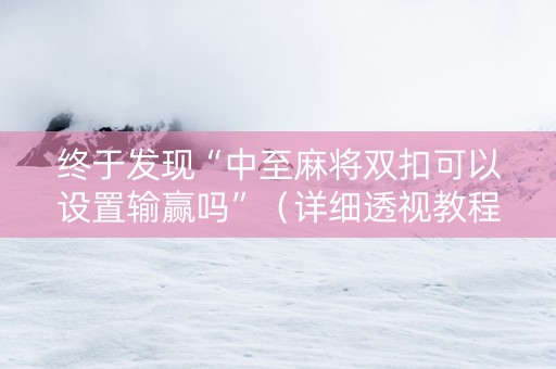 终于发现“中至麻将双扣可以设置输赢吗”（详细透视教程）-哔哩哔哩