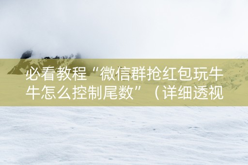 必看教程“微信群抢红包玩牛牛怎么控制尾数”（详细透视教程）-哔哩哔哩