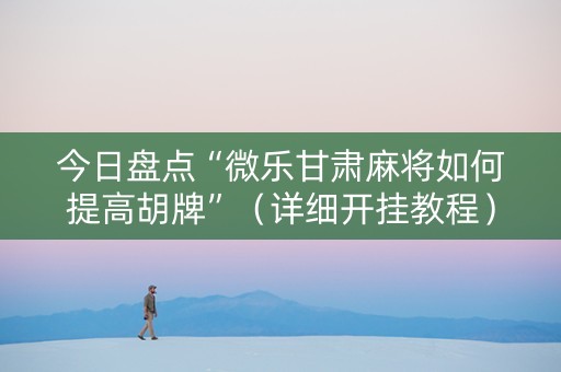 今日盘点“微乐甘肃麻将如何提高胡牌”（详细开挂教程）-哔哩哔哩