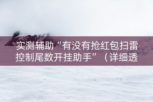 实测辅助“有没有抢红包扫雷控制尾数开挂助手”（详细透视教程）-哔哩哔哩