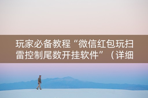 玩家必备教程“微信红包玩扫雷控制尾数开挂软件”（详细透视教程）-哔哩哔哩