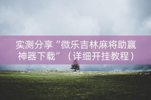 实测分享“微乐吉林麻将助赢神器下载”（详细开挂教程）-哔哩哔哩