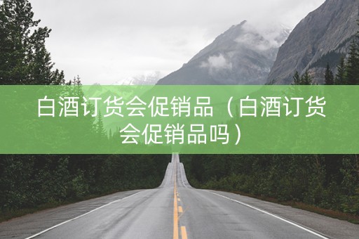 白酒订货会促销品（白酒订货会促销品吗）