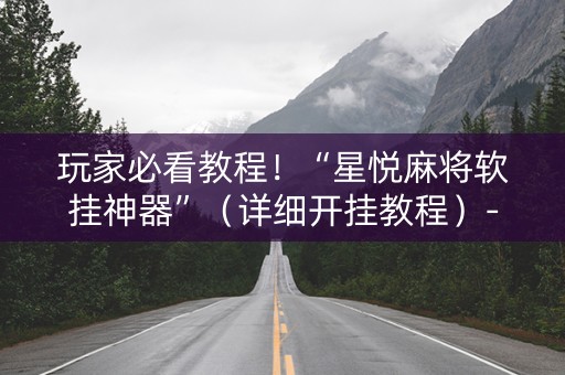 玩家必看教程！“星悦麻将软挂神器”（详细开挂教程）-哔哩哔哩