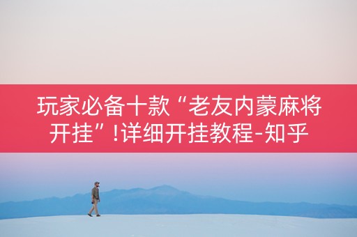 玩家必备十款“老友内蒙麻将开挂”!详细开挂教程-知乎