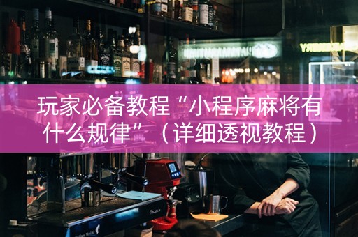 玩家必备教程“小程序麻将有什么规律”（详细透视教程）-哔哩哔哩